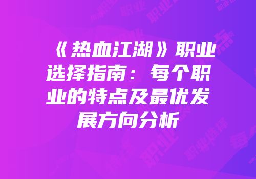 《热血江湖》职业选择指南：每个职业的特点及最优发展方向分析