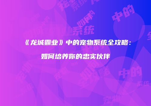 《龙城霸业》中的宠物系统全攻略：如何培养你的忠实伙伴