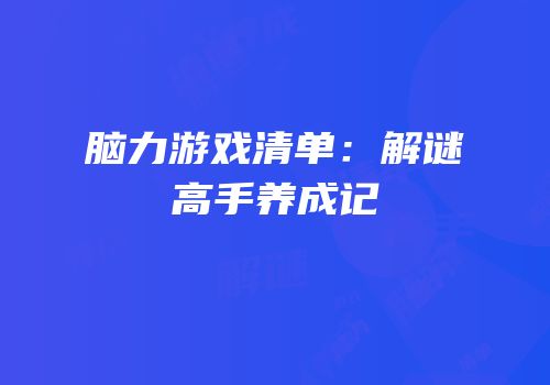 脑力游戏清单：解谜高手养成记