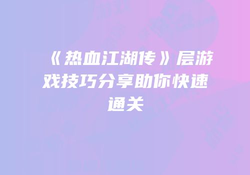 《热血江湖传》层游戏技巧分享助你快速通关