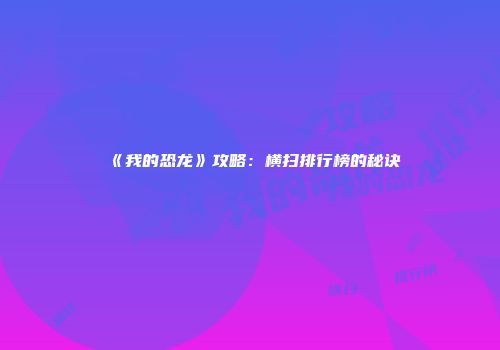 《我的恐龙》攻略：横扫排行榜的秘诀