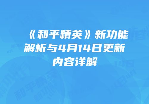 《和平精英》新功能解析与4月14日更新内容详解