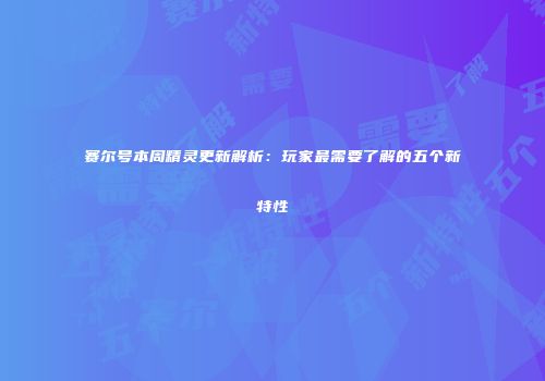 赛尔号本周精灵更新解析：玩家最需要了解的五个新特性