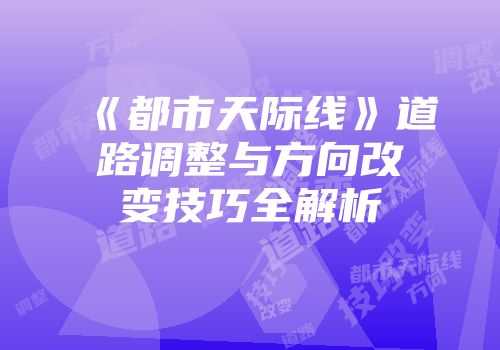 《都市天际线》道路调整与方向改变技巧全解析