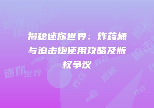 揭秘迷你世界：炸药桶与迫击炮使用攻略及版权争议