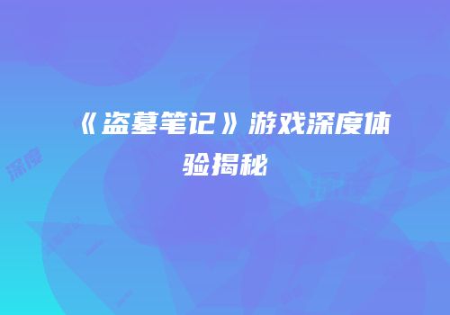 《盗墓笔记》游戏深度体验揭秘