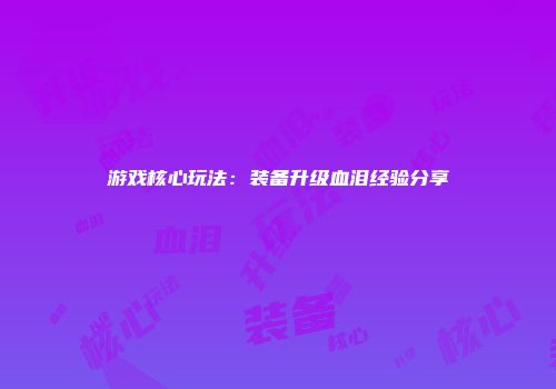 游戏核心玩法：装备升级血泪经验分享