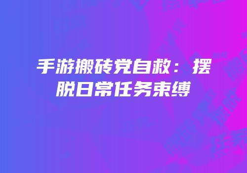 手游搬砖党自救：摆脱日常任务束缚