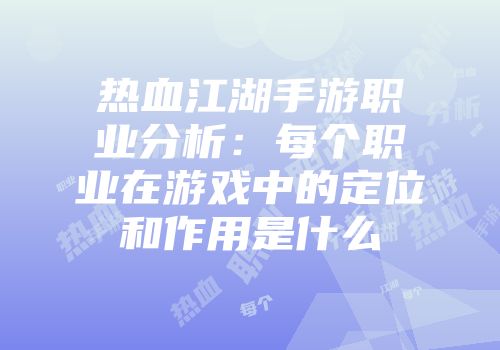 热血江湖手游职业分析:每个职业在游戏中的定位和作用是什么