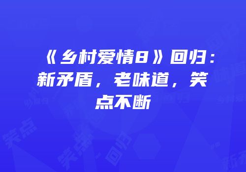《乡村爱情8》回归:新矛盾,老味道,笑点不断