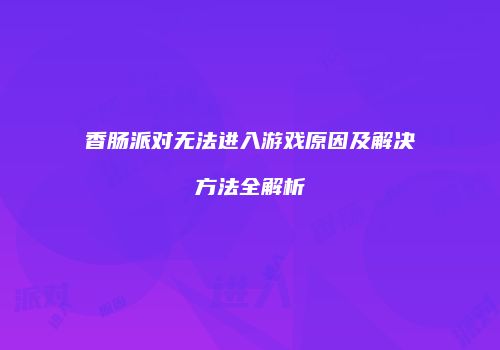 香肠派对无法进入游戏原因及解决方法全解析