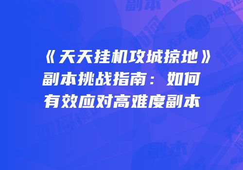 《天天挂机攻城掠地》副本挑战指南：如何有效应对高难度副本