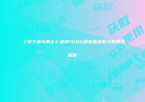 《地下城与勇士》铭牌与100级装备获取与使用全解析