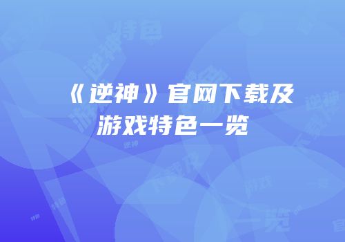 《逆神》官网下载及游戏特色一览