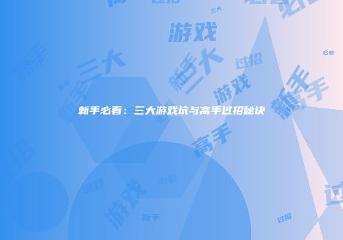 新手必看：三大游戏坑与高手过招秘诀