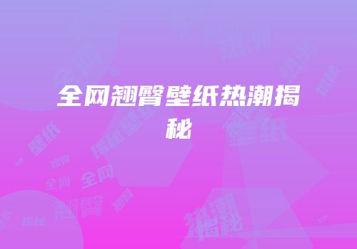 全网翘臀壁纸热潮揭秘