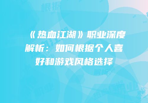 《热血江湖》职业深度解析：如何根据个人喜好和游戏风格选择