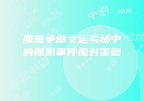 魔兽争霸幸运考场中的随机事件应对策略