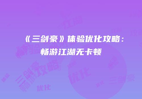 《三剑豪》体验优化攻略：畅游江湖无卡顿