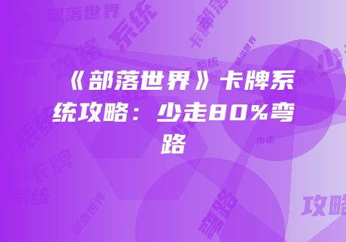 《部落世界》卡牌系统攻略：少走80%弯路