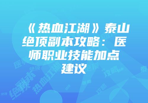 《热血江湖》泰山绝顶副本攻略：医师职业技能加点建议