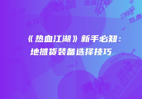 《热血江湖》新手必知：地摊货装备选择技巧
