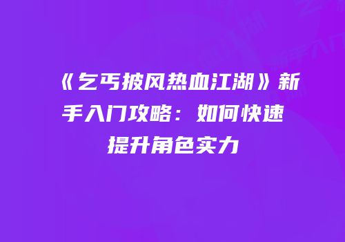 《乞丐披风热血江湖》新手入门攻略：如何快速提升角色实力
