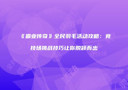 《霸业传奇》全民羽毛活动攻略：竞技场挑战技巧让你脱颖而出