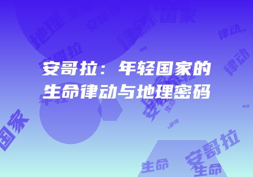 安哥拉：年轻国家的生命律动与地理密码