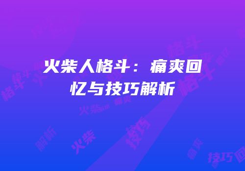 火柴人格斗：痛爽回忆与技巧解析