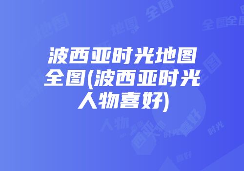 波西亚时光地图全图(波西亚时光人物喜好)
