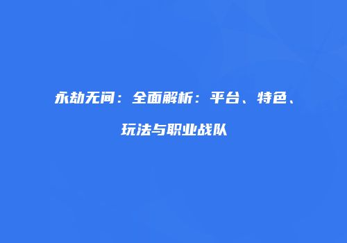 永劫无间：全面解析：平台、特色、玩法与职业战队