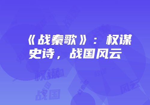 《战秦歌》：权谋史诗，战国风云