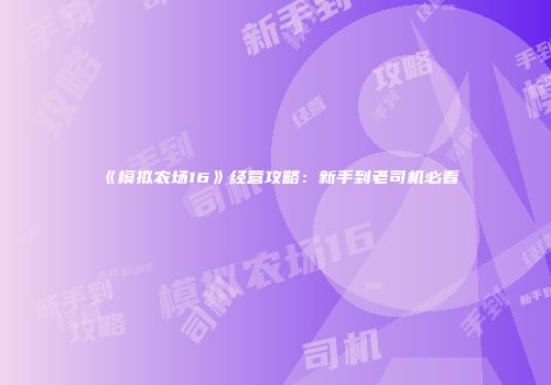 《模拟农场16》经营攻略：新手到老司机必看