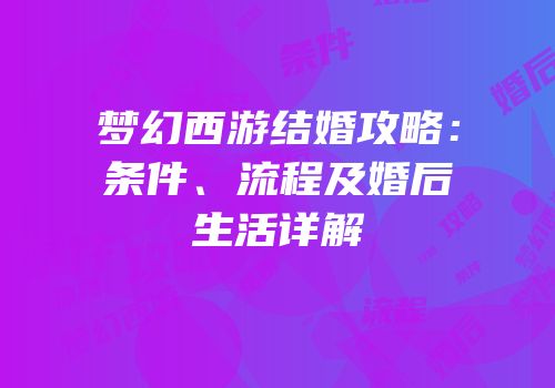 梦幻西游结婚攻略：条件、流程及婚后生活详解