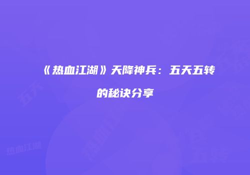 《热血江湖》天降神兵：五天五转的秘诀分享