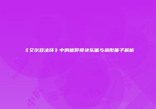 《艾尔登法环》中的信仰哥快乐笛与扇形笛子解析