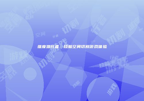 维度潜行者：烧脑空间切割游戏体验
