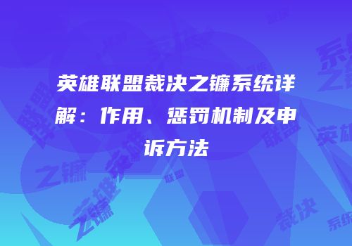 英雄联盟裁决之镰系统详解：作用、惩罚机制及申诉方法