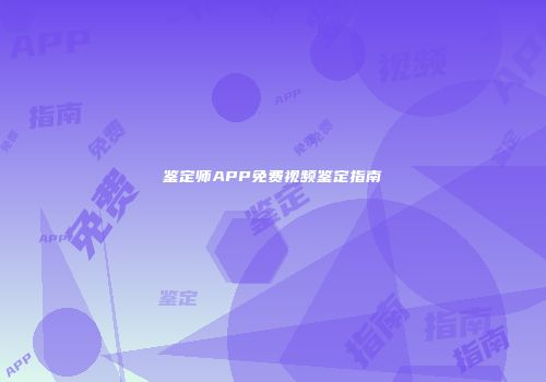 鉴定师APP免费视频鉴定指南