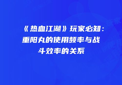 《热血江湖》玩家必知：重阳丸的使用频率与战斗效率的关系