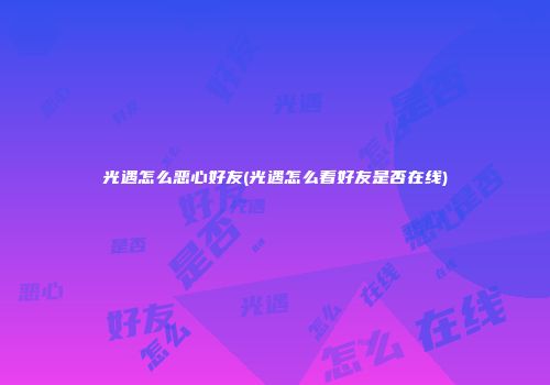 光遇怎么恶心好友(光遇怎么看好友是否在线)