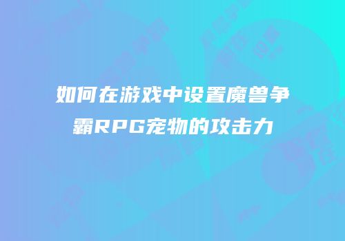 如何在游戏中设置魔兽争霸RPG宠物的攻击力