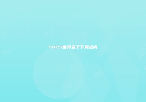 2025世界盒子下载指南