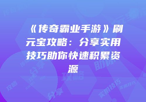 《传奇霸业手游》刷元宝攻略:分享实用技巧助你快速积累资源