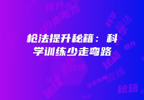 枪法提升秘籍：科学训练少走弯路