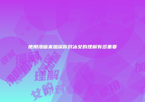 使用漫画来加深你对冰女的理解有多重要