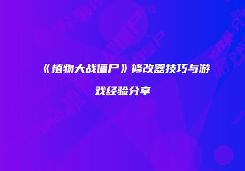 《植物大战僵尸》修改器技巧与游戏经验分享