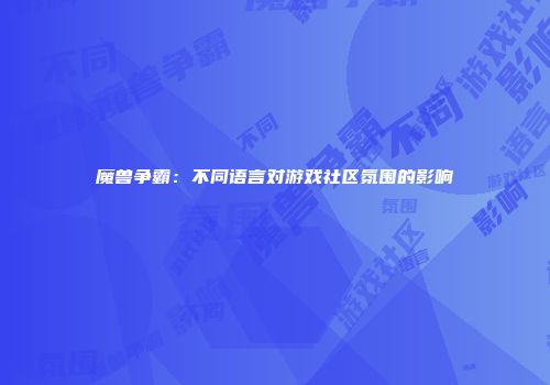 魔兽争霸：不同语言对游戏社区氛围的影响