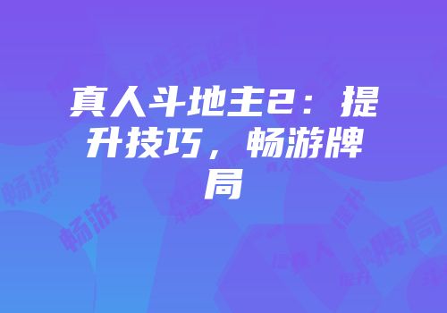 真人斗地主2：提升技巧，畅游牌局